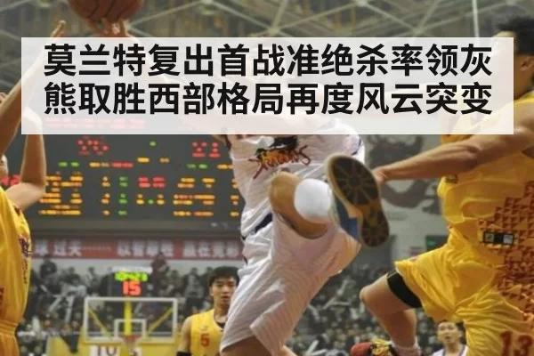 莫兰特复出首战准绝杀率领灰熊取胜西部格局再度风云突变