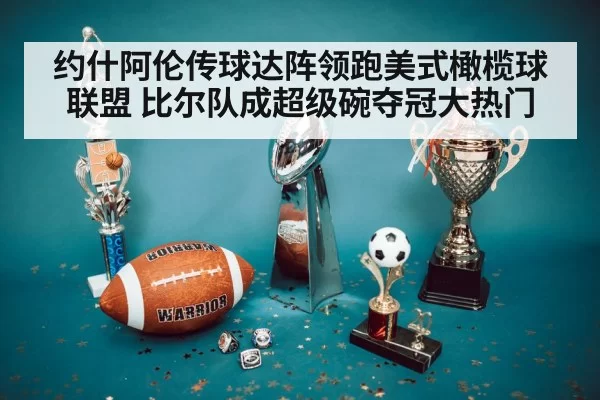 约什阿伦传球达阵领跑美式橄榄球联盟 比尔队成超级碗夺冠大热门