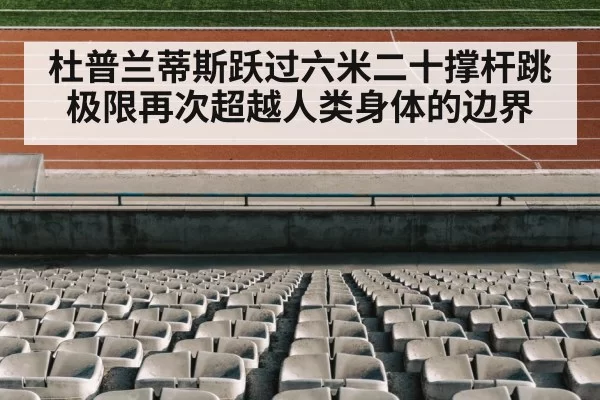 杜普兰蒂斯跃过六米二十撑杆跳极限再次超越人类身体的边界