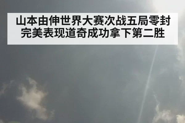 山本由伸世界大赛次战五局零封完美表现道奇成功拿下第二胜