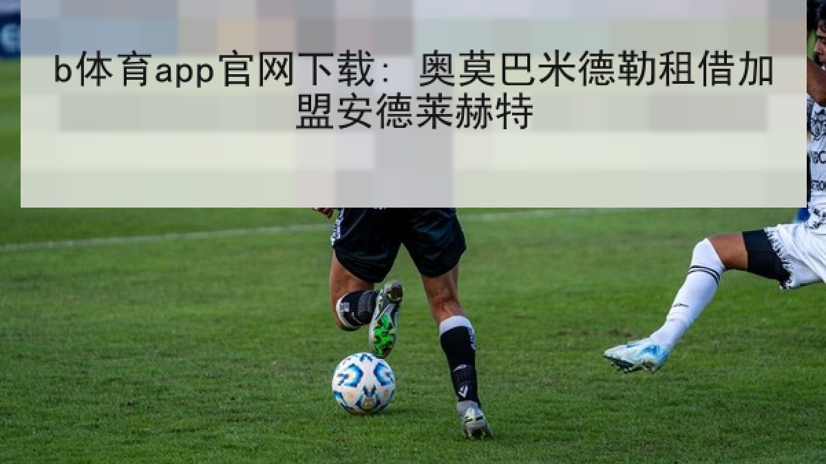 b体育app官网下载: 奥莫巴米德勒租借加盟安德莱赫特