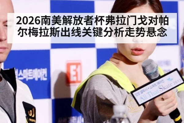 2026南美解放者杯弗拉门戈对帕尔梅拉斯出线关键分析走势悬念