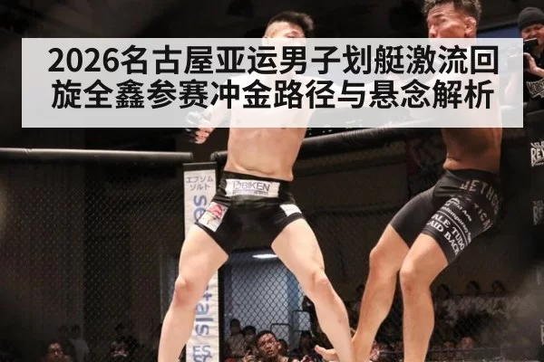 2026名古屋亚运男子划艇激流回旋全鑫参赛冲金路径与悬念解析