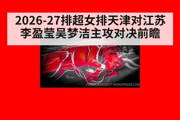 2026-27排超女排天津对江苏 李盈莹吴梦洁主攻对决前瞻